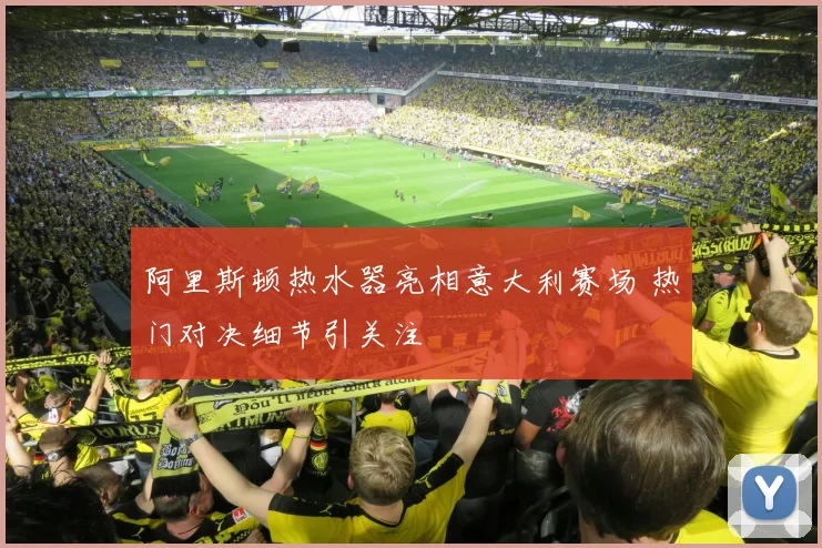 阿里斯顿热水器亮相意大利赛场 热门对决细节引关注