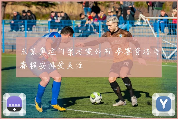 东京奥运门票方案公布 参赛资格与赛程安排受关注