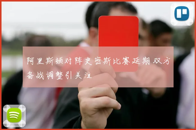 阿里斯顿对阵史密斯比赛延期 双方备战调整引关注