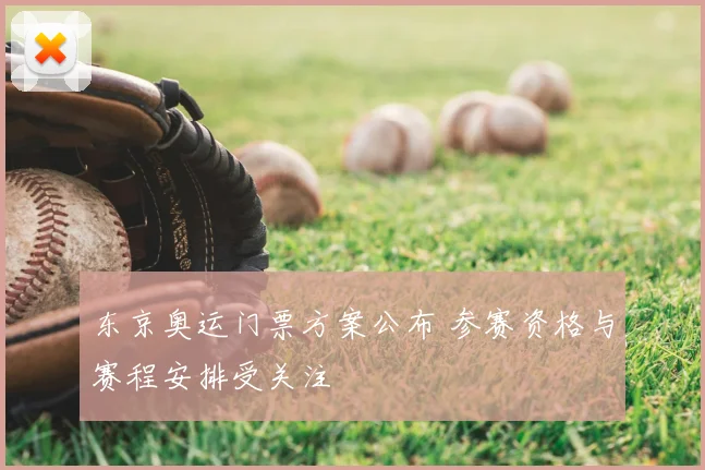 东京奥运门票方案公布 参赛资格与赛程安排受关注