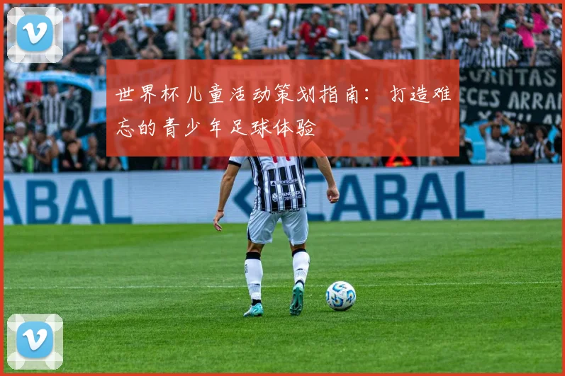 世界杯儿童活动策划指南:打造难忘的青少年足球体验