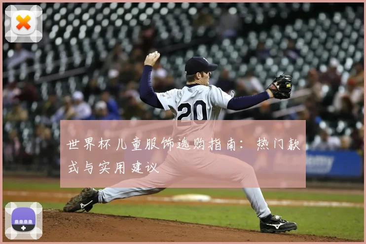 世界杯儿童服饰选购指南：热门款式与实用建议