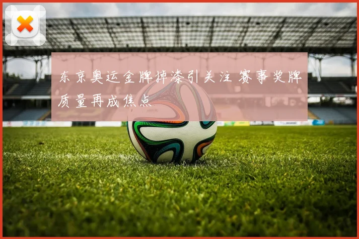 东京奥运金牌掉漆引关注 赛事奖牌质量再成焦点