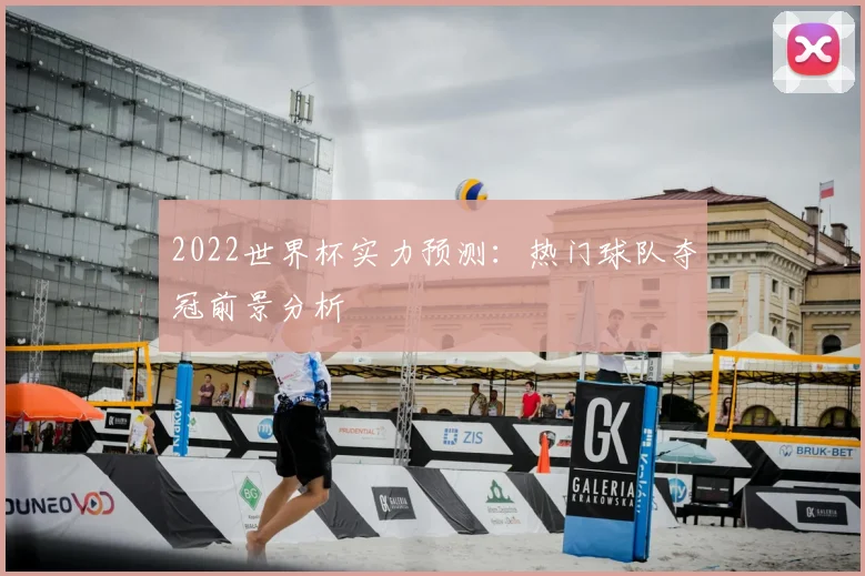 2022世界杯实力预测:热门球队夺冠前景分析