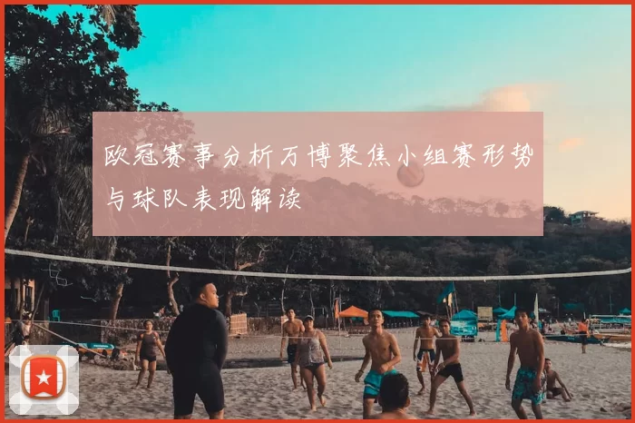 欧冠赛事分析万博聚焦小组赛形势与球队表现解读