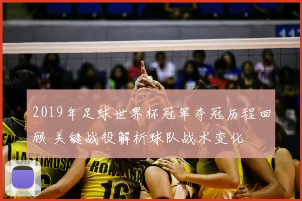 2019年足球世界杯冠军夺冠历程回顾 关键战役解析球队战术变化