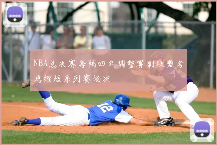 NBA总决赛每隔四年调整赛制联盟考虑缩短系列赛场次