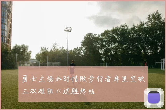 勇士主场加时惜败步行者库里空砍三双难阻六连胜终结