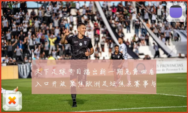 天下足球节目播出新一期免费回看入口开放 聚焦欧洲足坛焦点赛事与球星表现