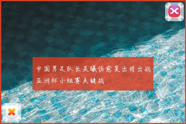 中国男足队长吴曦伤愈复出将出战亚洲杯小组赛关键战