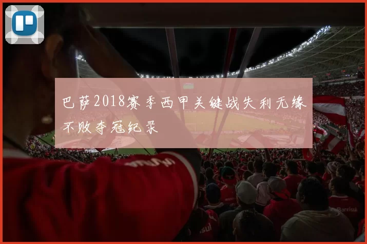 巴萨2018赛季西甲关键战失利无缘不败夺冠纪录