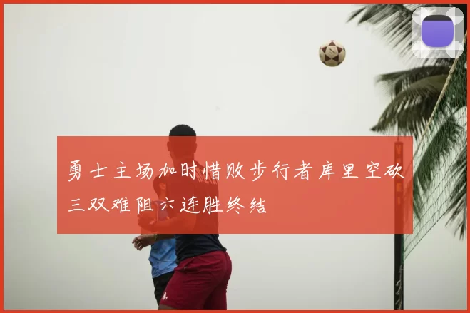 勇士主场加时惜败步行者库里空砍三双难阻六连胜终结