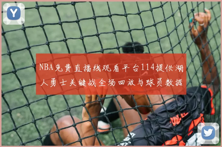 NBA免费直播线观看平台114提供湖人勇士关键战全场回放与球员数据统计
