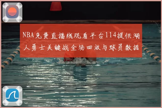 NBA免费直播线观看平台114提供湖人勇士关键战全场回放与球员数据统计