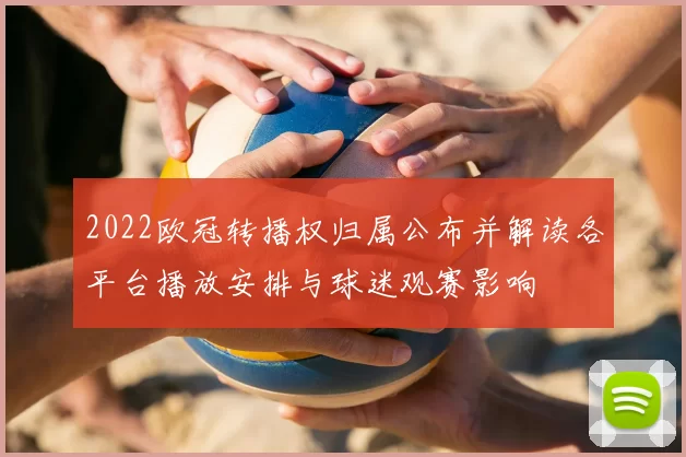 2022欧冠转播权归属公布并解读各平台播放安排与球迷观赛影响