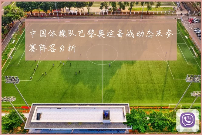 中国体操队巴黎奥运备战动态及参赛阵容分析