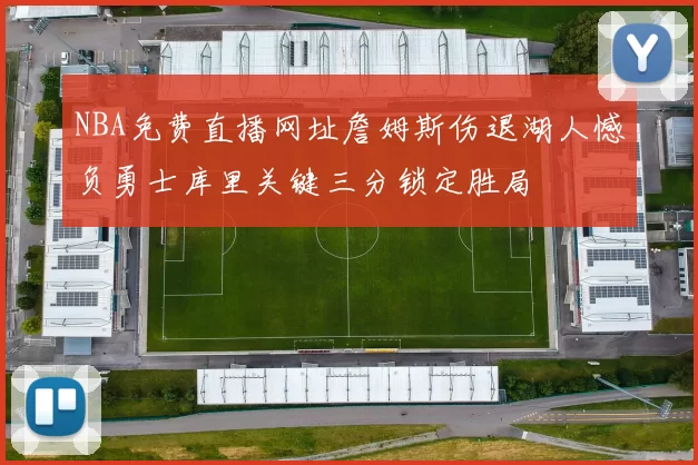 NBA免费直播网址詹姆斯伤退湖人憾负勇士库里关键三分锁定胜局