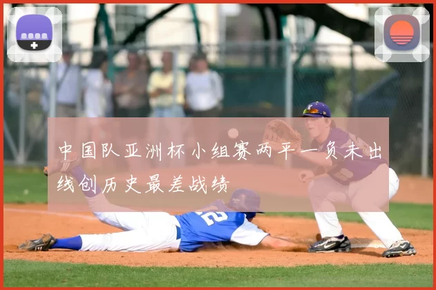 中国队亚洲杯小组赛两平一负未出线创历史最差战绩