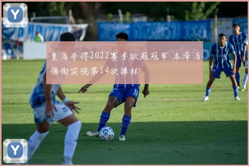 皇马夺得2022赛季欧冠冠军 本泽马领衔实现第14次捧杯