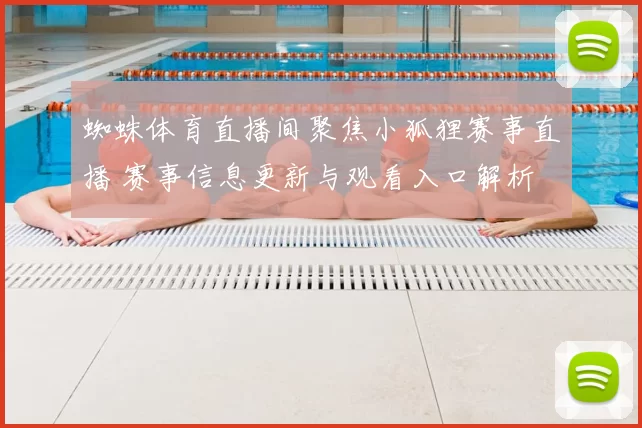 蜘蛛体育直播间聚焦小狐狸赛事直播 赛事信息更新与观看入口解析