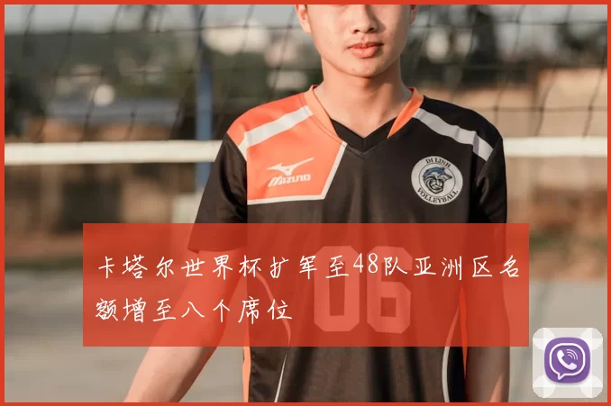 卡塔尔世界杯扩军至48队亚洲区名额增至八个席位