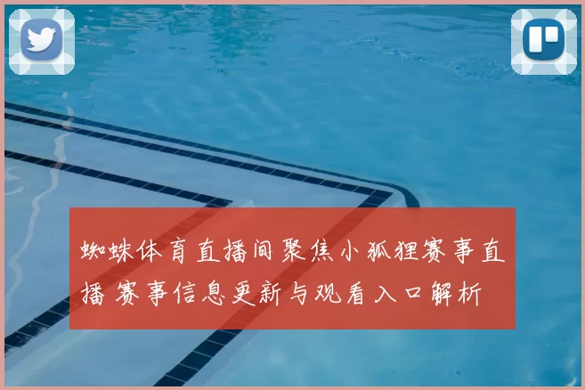 蜘蛛体育直播间聚焦小狐狸赛事直播 赛事信息更新与观看入口解析