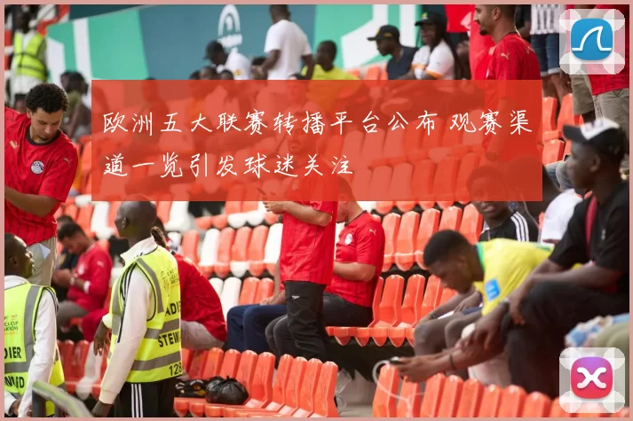 欧洲五大联赛转播平台公布 观赛渠道一览引发球迷关注