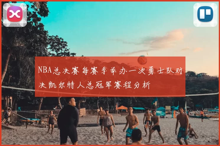 NBA总决赛每赛季举办一次勇士队对决凯尔特人总冠军赛程分析