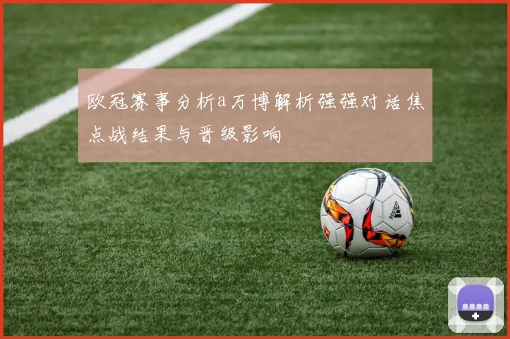 欧冠赛事分析a万博解析强强对话焦点战结果与晋级影响